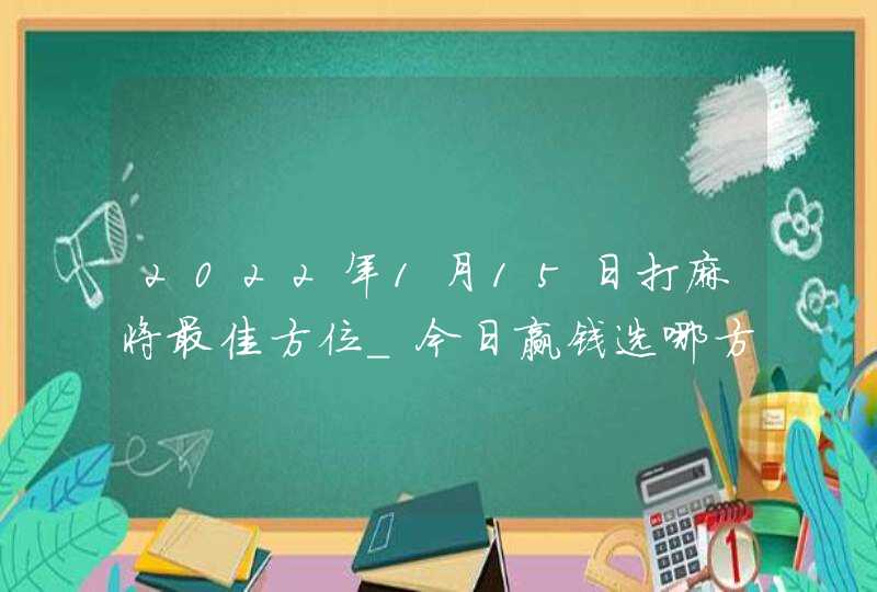 2022年1月15日打麻将最佳方位_今日赢钱选哪方,第1张