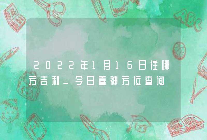2022年1月16日往哪方吉利_今日喜神方位查询,第1张