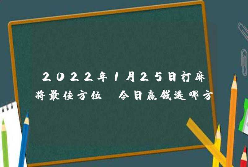 2022年1月25日打麻将最佳方位_今日赢钱选哪方,第1张