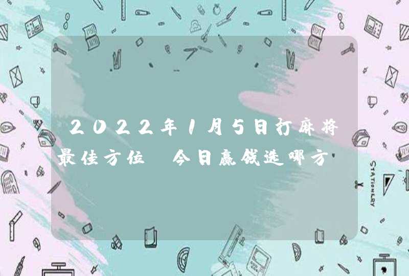 2022年1月5日打麻将最佳方位_今日赢钱选哪方,第1张