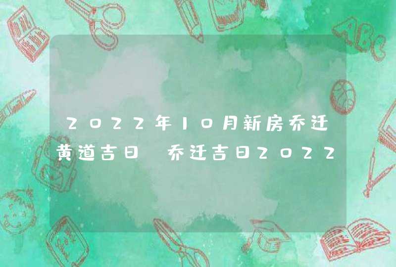 2022年10月新房乔迁黄道吉日_乔迁吉日2022年10月最佳时间,第1张