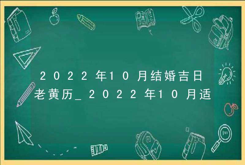 2022年10月结婚吉日老黄历_2022年10月适合结婚的日子,第1张