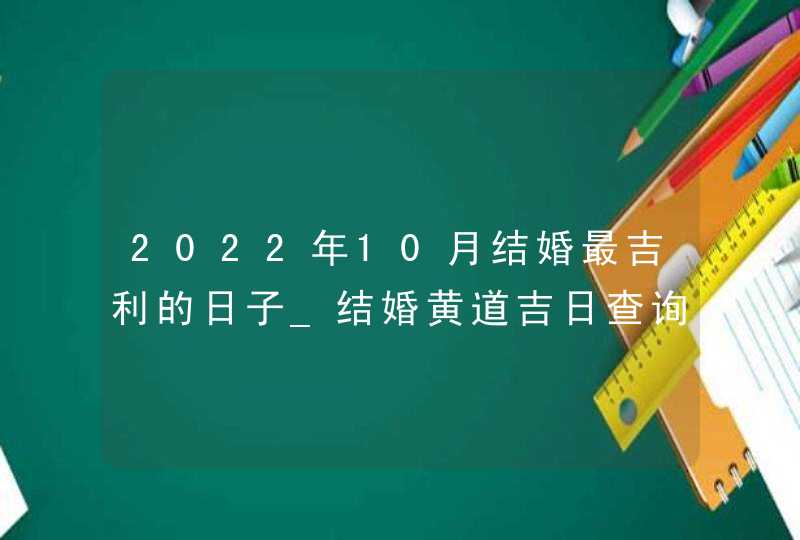 2022年10月结婚最吉利的日子_结婚黄道吉日查询2022年10月,第1张