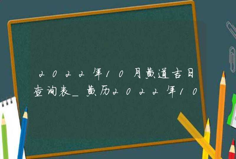 2022年10月黄道吉日查询表_黄历2022年10月黄道吉日查询表,第1张