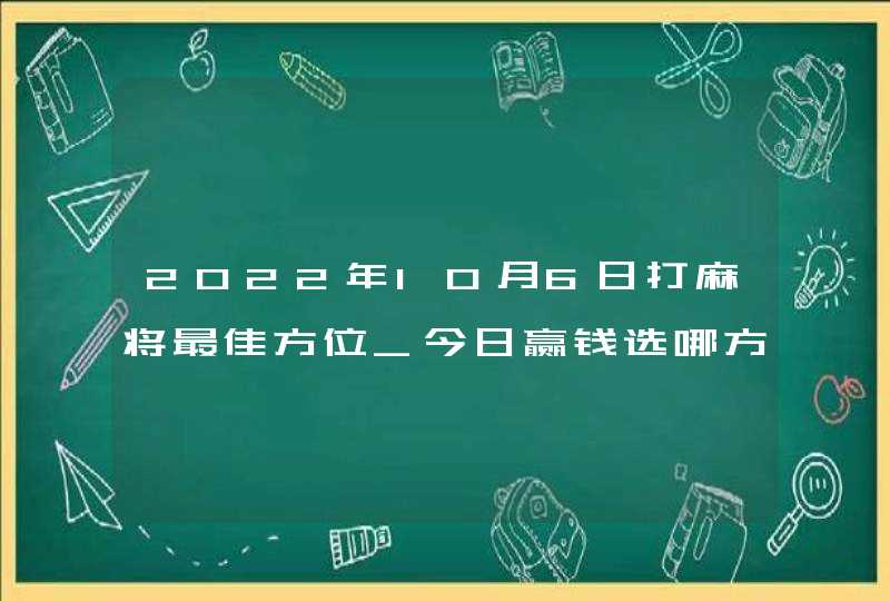 2022年10月6日打麻将最佳方位_今日赢钱选哪方,第1张