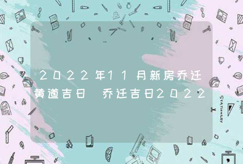 2022年11月新房乔迁黄道吉日_乔迁吉日2022年11月最佳时间,第1张