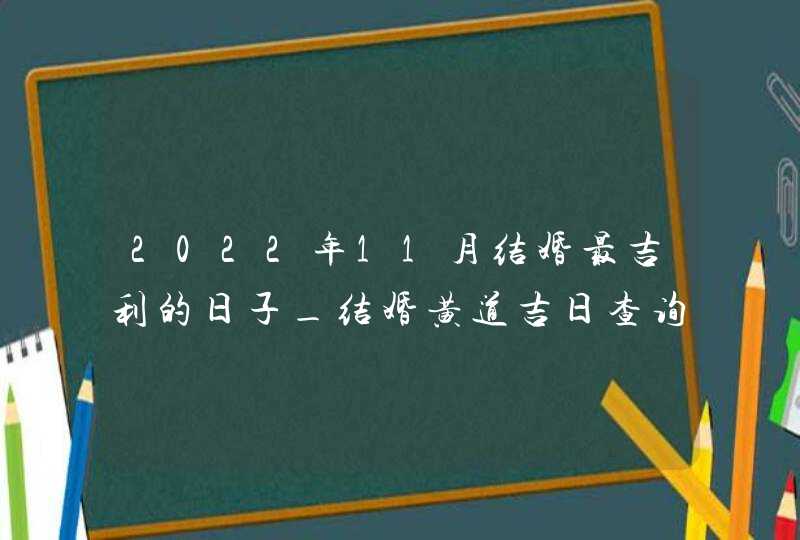 2022年11月结婚最吉利的日子_结婚黄道吉日查询2022年11月,第1张