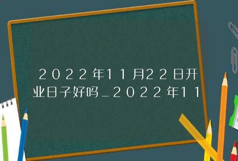 2022年11月22日开业日子好吗_2022年11月日历,第1张