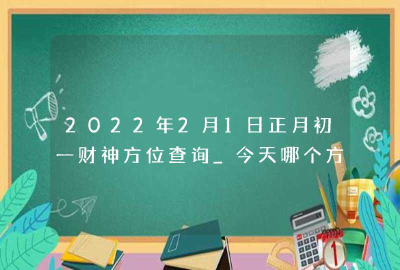 2022年2月1日正月初一财神方位查询_今天哪个方位财运好,第1张