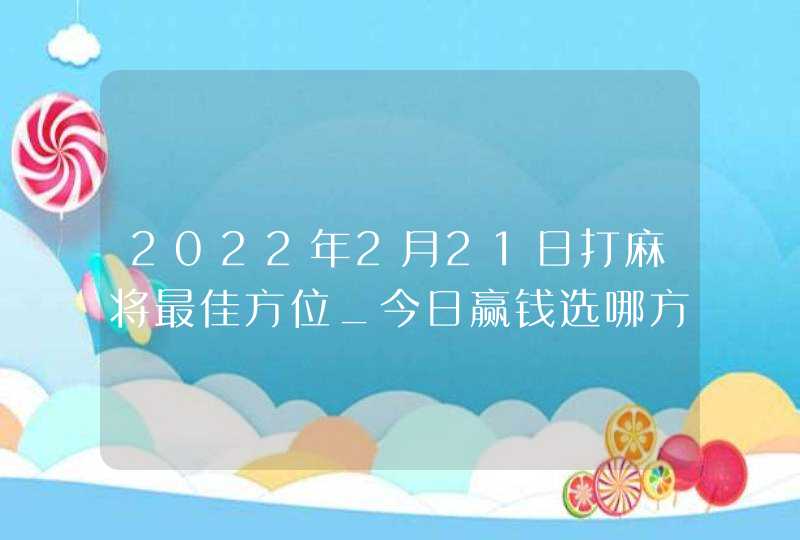 2022年2月21日打麻将最佳方位_今日赢钱选哪方,第1张