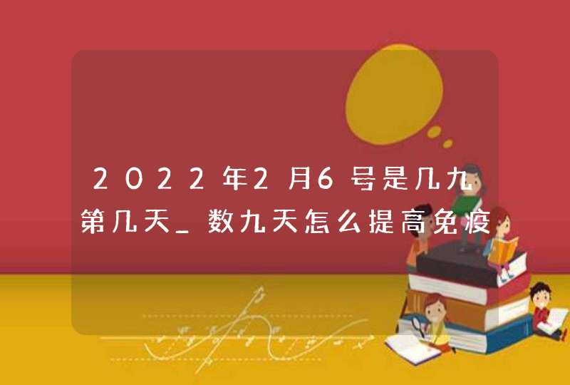 2022年2月6号是几九第几天_数九天怎么提高免疫力,第1张