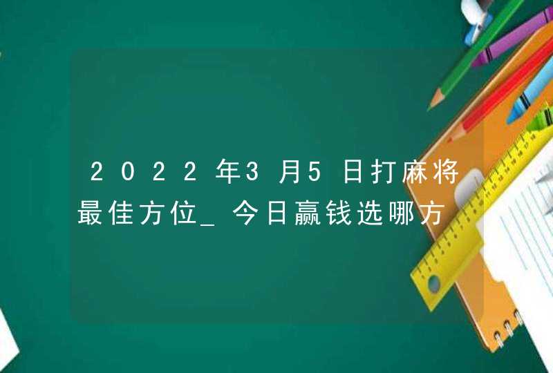 2022年3月5日打麻将最佳方位_今日赢钱选哪方,第1张