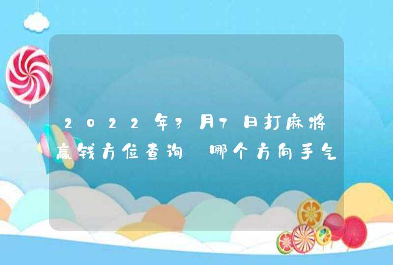 2022年3月7日打麻将赢钱方位查询_哪个方向手气佳,第1张