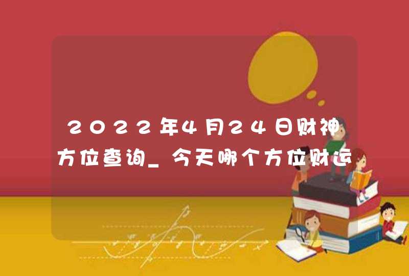 2022年4月24日财神方位查询_今天哪个方位财运好,第1张