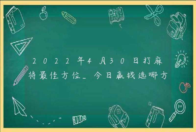 2022年4月30日打麻将最佳方位_今日赢钱选哪方,第1张