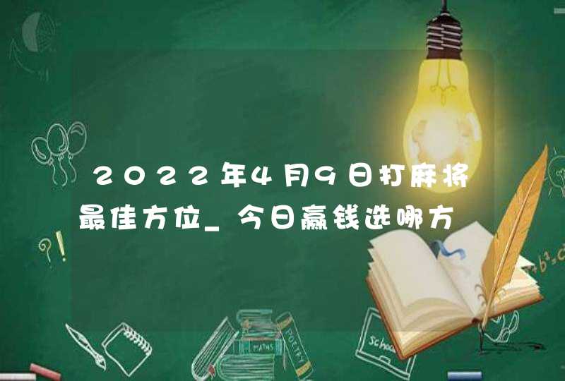 2022年4月9日打麻将最佳方位_今日赢钱选哪方,第1张