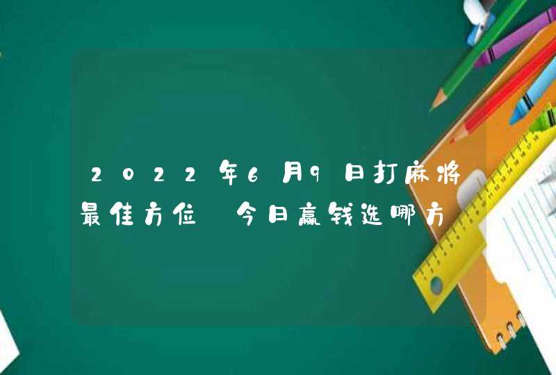 2022年6月9日打麻将最佳方位_今日赢钱选哪方,第1张