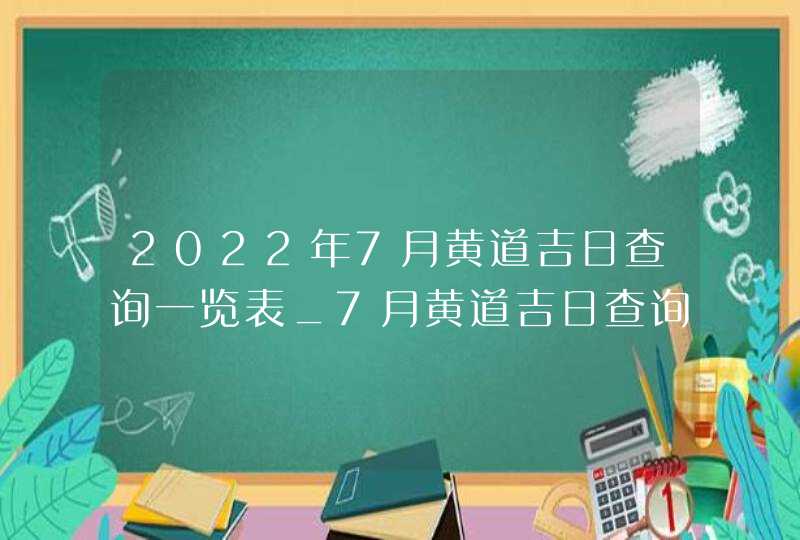 2022年7月黄道吉日查询一览表_7月黄道吉日查询2022年,第1张