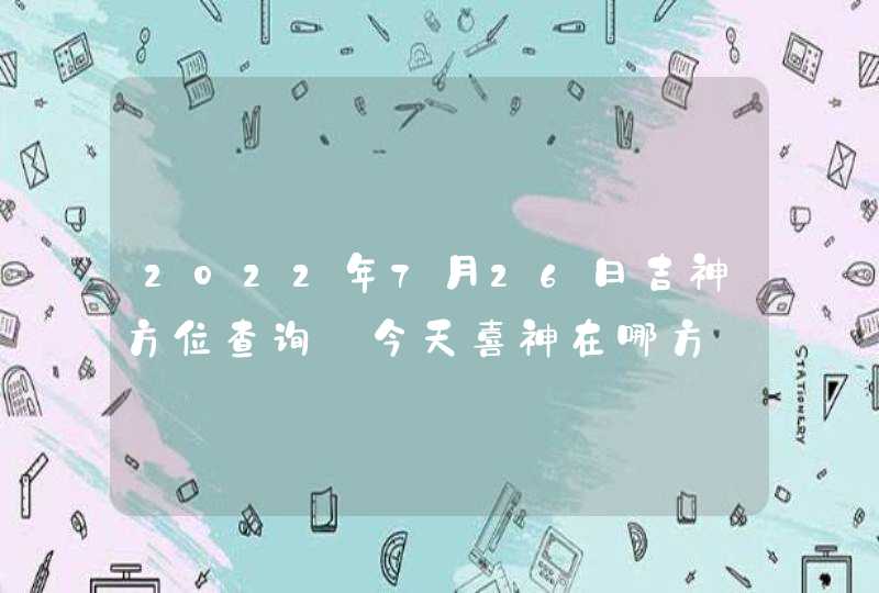 2022年7月26日吉神方位查询_今天喜神在哪方,第1张