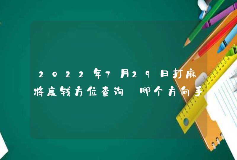 2022年7月29日打麻将赢钱方位查询_哪个方向手气佳,第1张