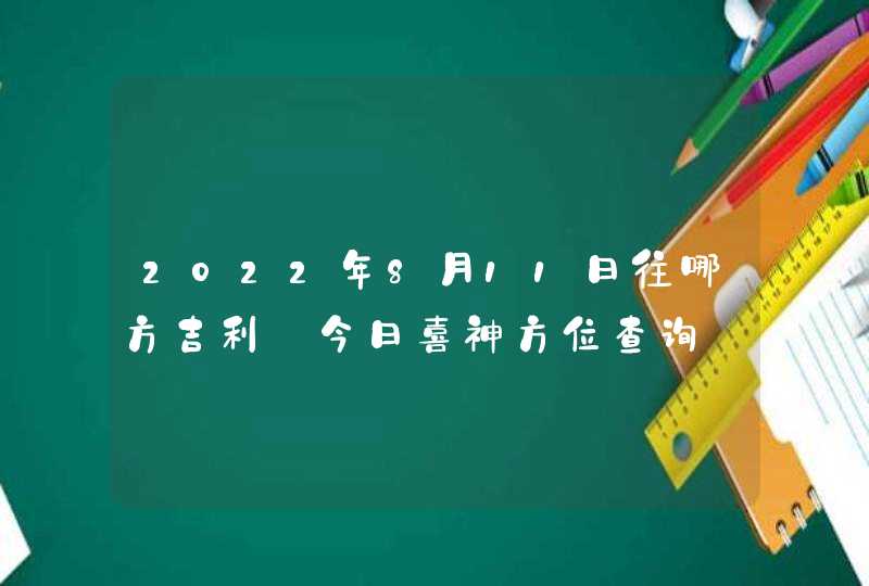 2022年8月11日往哪方吉利_今日喜神方位查询,第1张