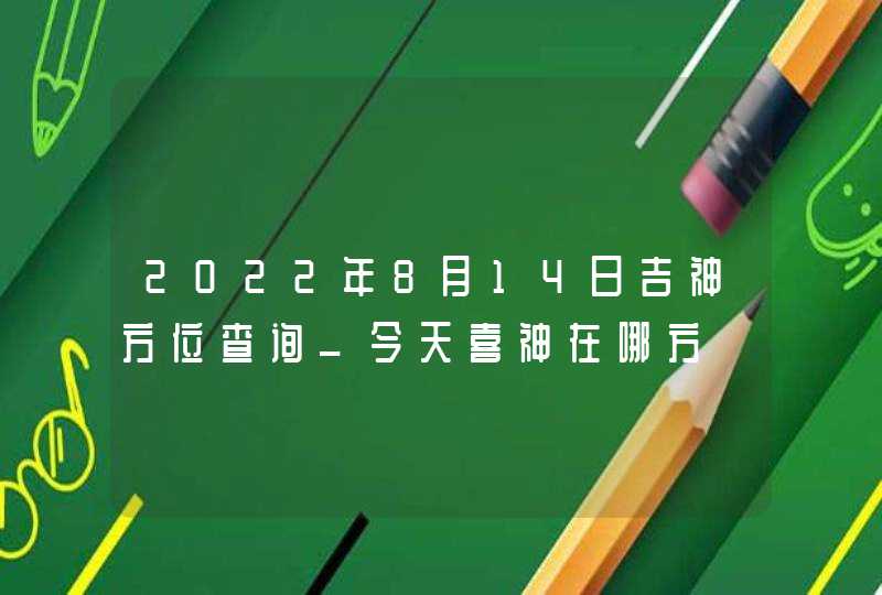 2022年8月14日吉神方位查询_今天喜神在哪方,第1张