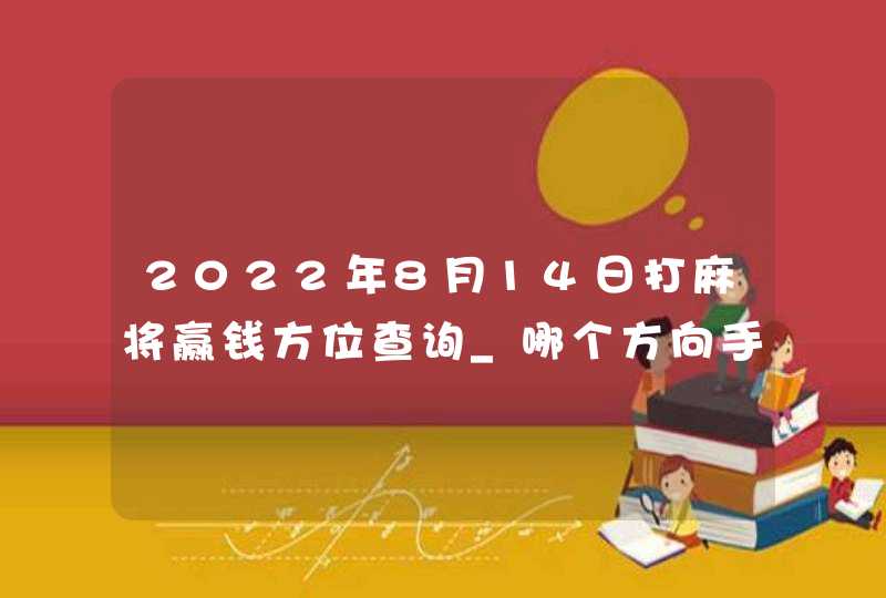 2022年8月14日打麻将赢钱方位查询_哪个方向手气佳,第1张