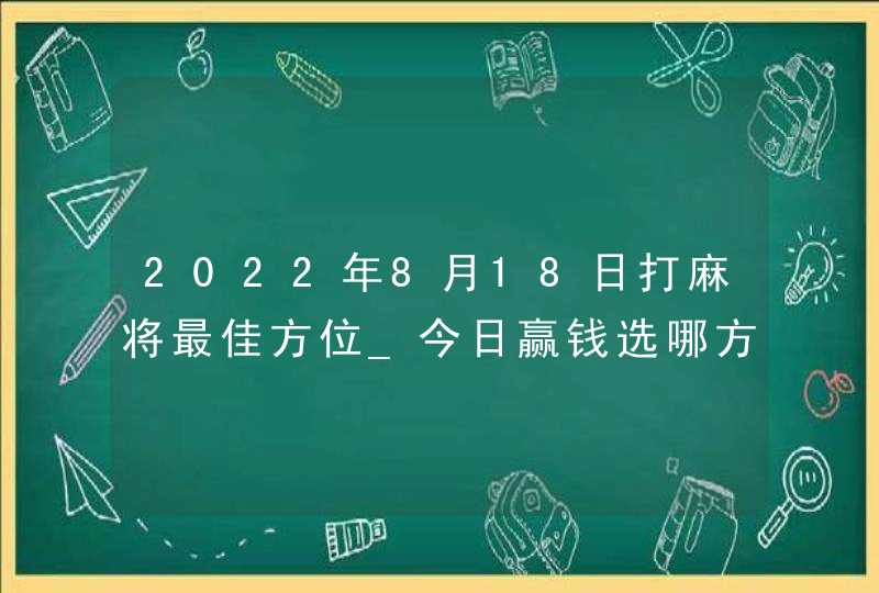 2022年8月18日打麻将最佳方位_今日赢钱选哪方,第1张