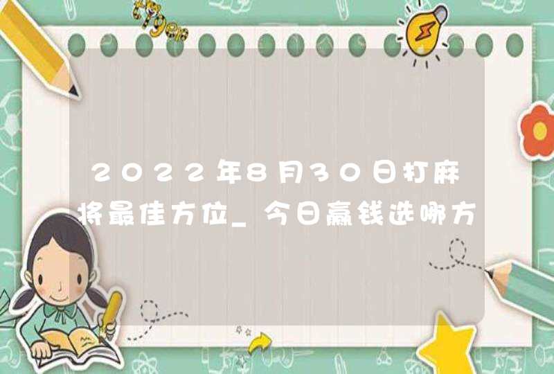 2022年8月30日打麻将最佳方位_今日赢钱选哪方,第1张