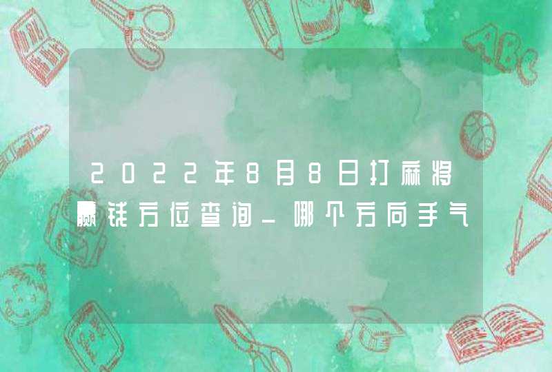 2022年8月8日打麻将赢钱方位查询_哪个方向手气佳,第1张