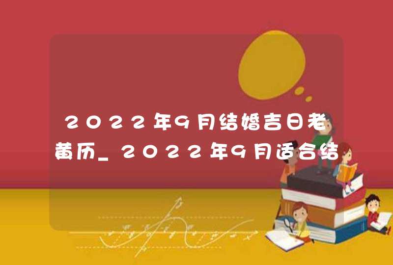 2022年9月结婚吉日老黄历_2022年9月适合结婚的日子,第1张