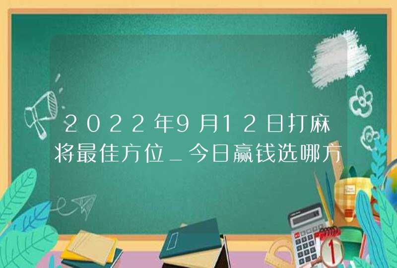 2022年9月12日打麻将最佳方位_今日赢钱选哪方,第1张