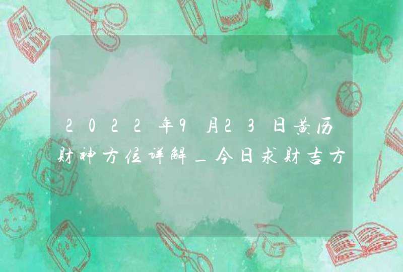 2022年9月23日黄历财神方位详解_今日求财吉方查询,第1张