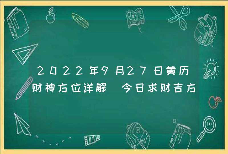 2022年9月27日黄历财神方位详解_今日求财吉方查询,第1张