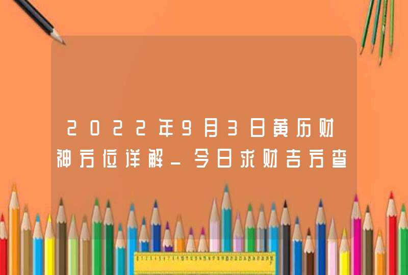 2022年9月3日黄历财神方位详解_今日求财吉方查询,第1张