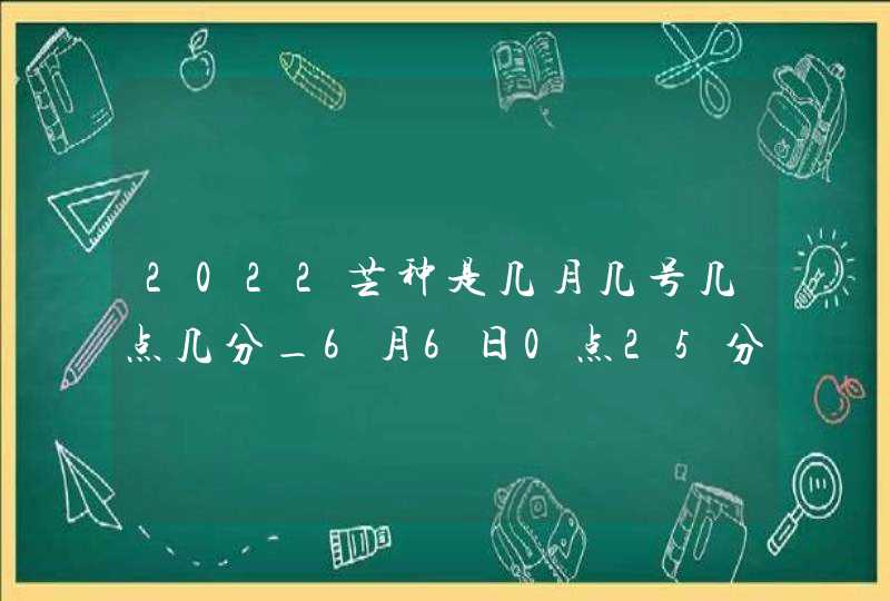 2022芒种是几月几号几点几分_6月6日0点25分,第1张