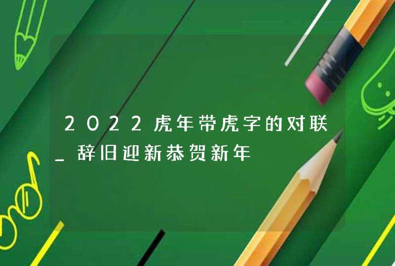 2022虎年带虎字的对联_辞旧迎新恭贺新年,第1张