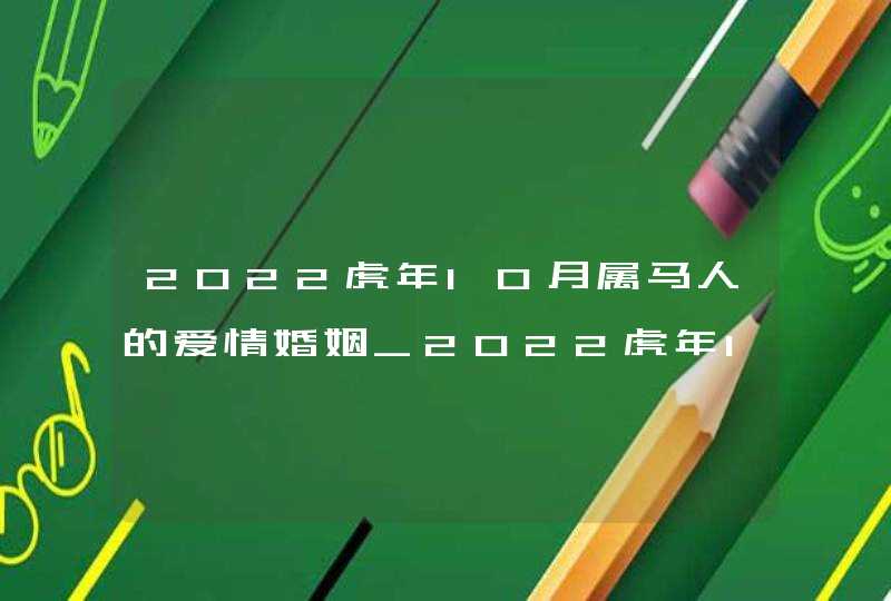 2022虎年10月属马人的爱情婚姻_2022虎年10月最旺男孩名字,第1张