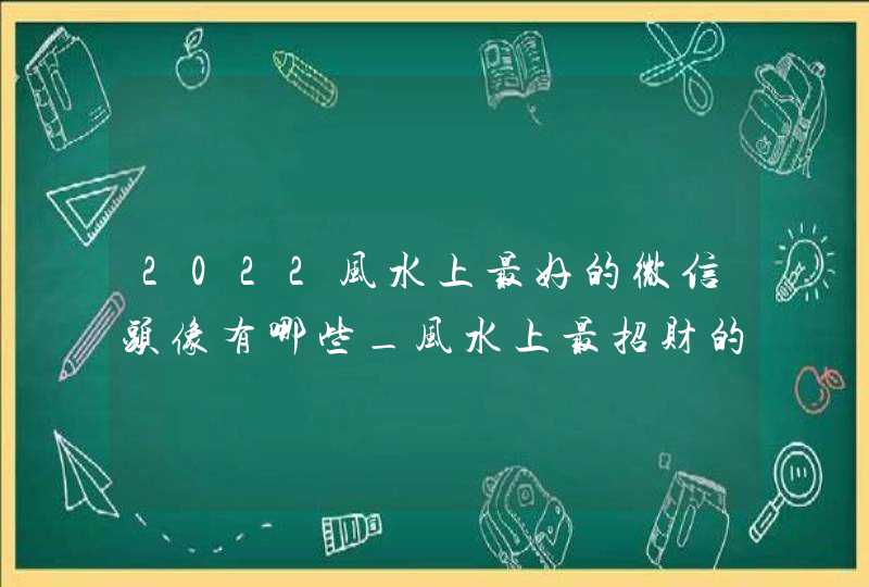 2022风水上最好的微信头像有哪些_风水上最招财的微信头像是什么,第1张