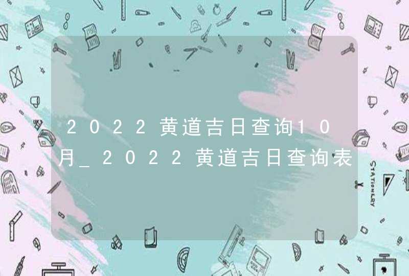 2022黄道吉日查询10月_2022黄道吉日查询表10月,第1张