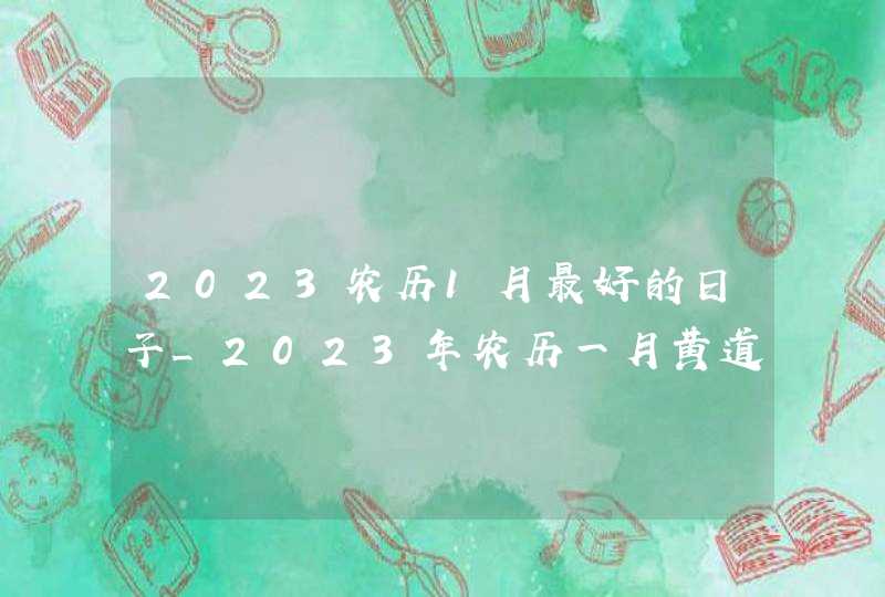 2023农历1月最好的日子_2023年农历一月黄道吉日,第1张