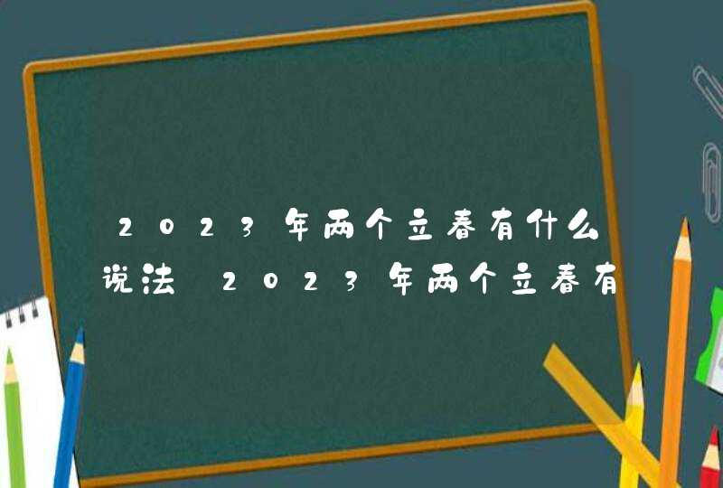 2023年两个立春有什么说法_2023年两个立春有忌讳嘛,第1张