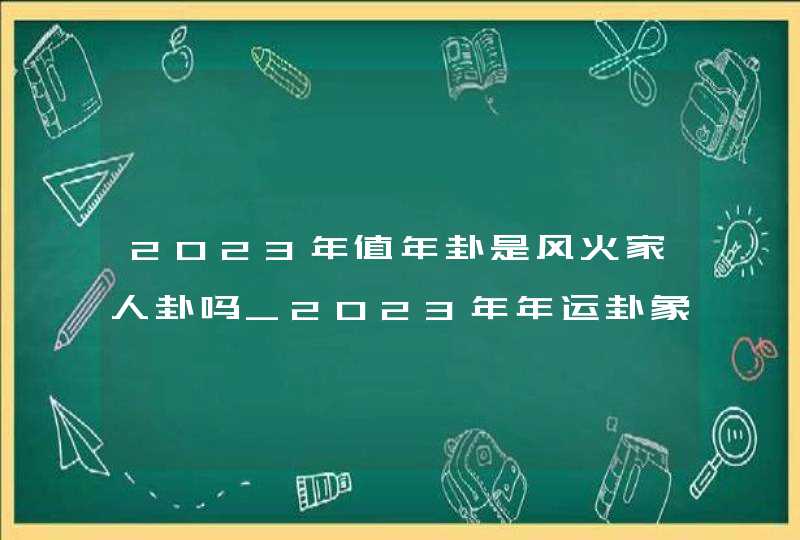 2023年值年卦是风火家人卦吗_2023年年运卦象,第1张