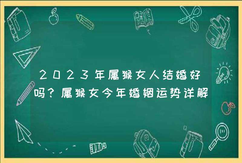 2023年属猴女人结婚好吗？属猴女今年婚姻运势详解_2023年属猴女运势,第1张