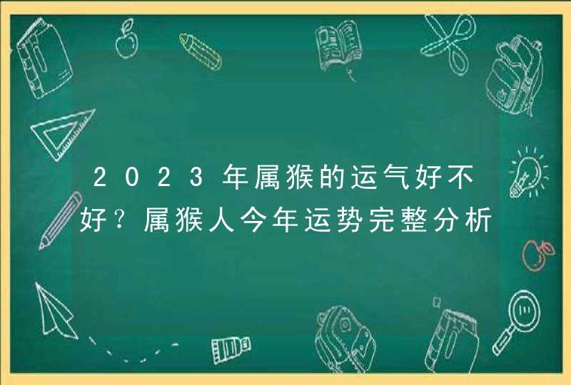 2023年属猴的运气好不好？属猴人今年运势完整分析_2023年属猴的人的全年运势,第1张