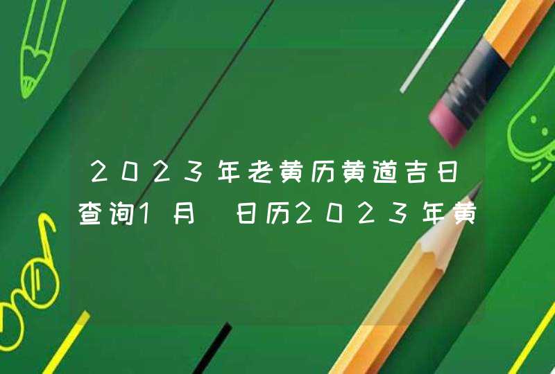 2023年老黄历黄道吉日查询1月_日历2023年黄道吉日1月,第1张