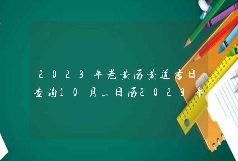 2023年老黄历黄道吉日查询10月_日历2023年黄道吉日10月,第1张