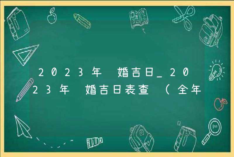 2023年订婚吉日_2023年订婚吉日表查询(全年),第1张