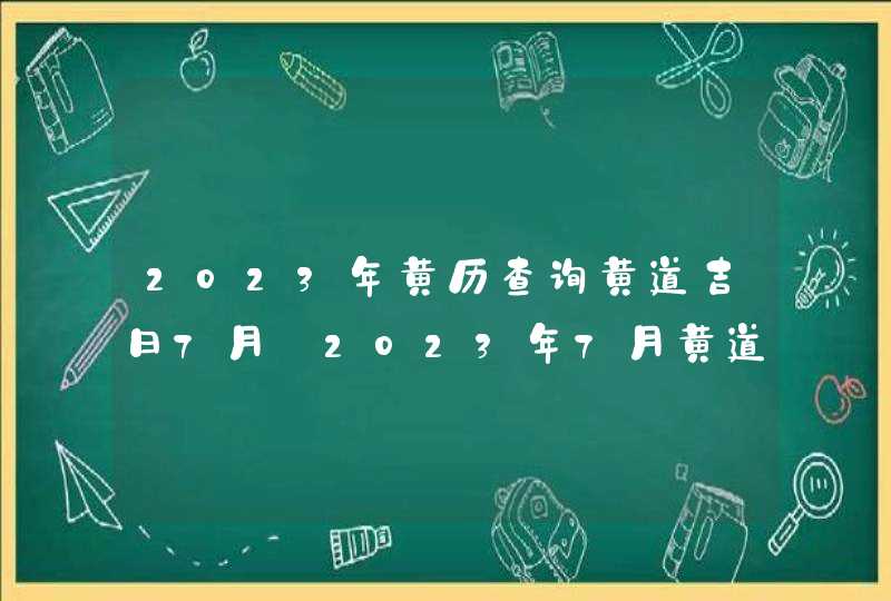 2023年黄历查询黄道吉日7月_2023年7月黄道吉日,第1张