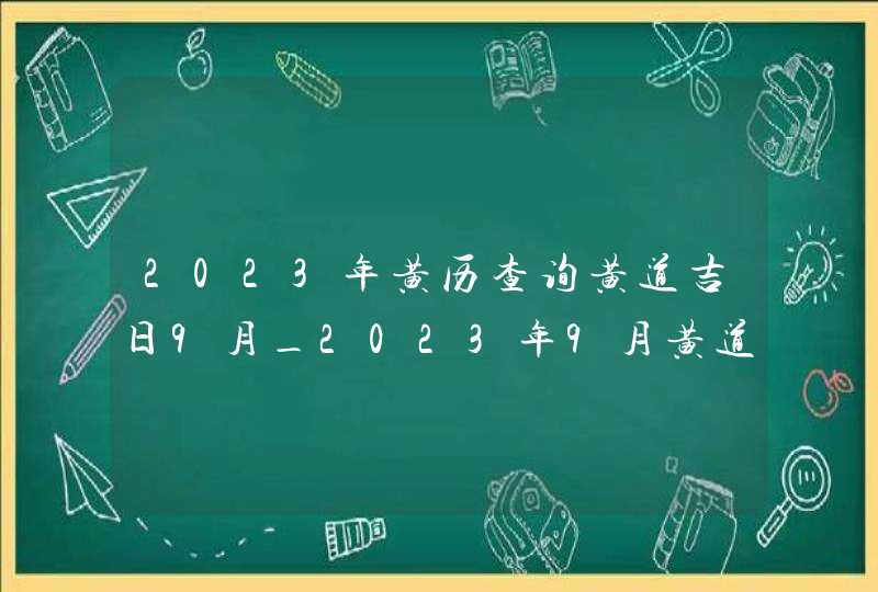 2023年黄历查询黄道吉日9月_2023年9月黄道吉日,第1张